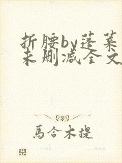折腰by蓬莱客未删减全文免费