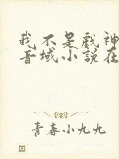 我不是戏神三九音域小说在线阅读全文免费