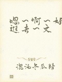 嗯～啊～好猛～进去～文