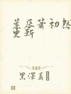 叶辰萧初然更快更新