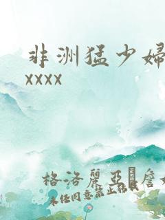 非洲猛少妇色xxxxx