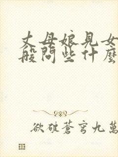 丈母娘见女婿一般问些什么