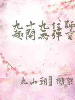 九十九位师傅笔趣阁无弹窗