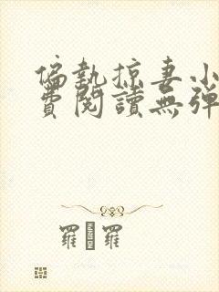 偏执掠妻小说免费阅读无弹窗