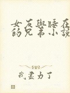 女友与睡在隔壁的兄弟小说