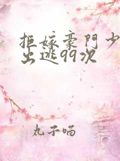 拒嫁豪门少夫人出逃99次