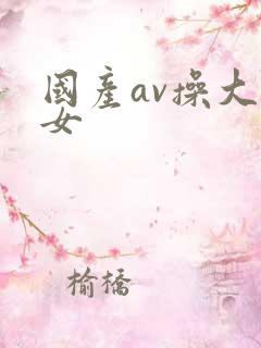 国产av操大美女