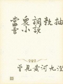 当众调教抽打花蒂小说