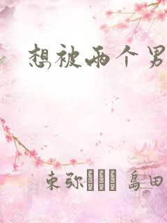 想被两个男人插
