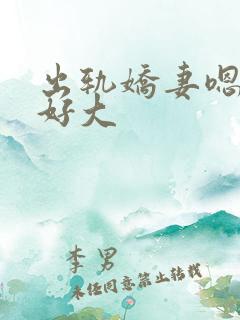出轨娇妻嗯嗯奶好大