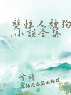 双性人被狗操的.小说全集