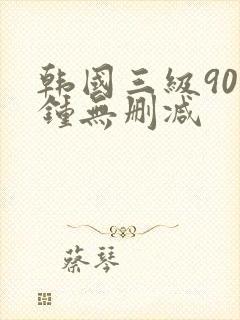 韩国三级90分钟无删减