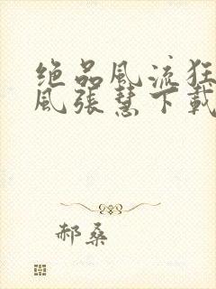 绝品风流狂医林风张慧下载txt
