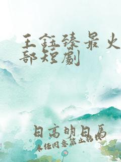 王钰臻最火的十部短剧