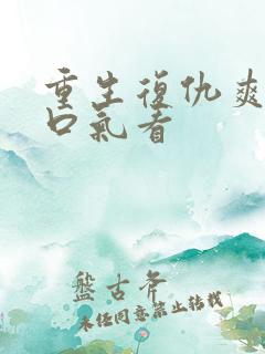 重生复仇爽文一口气看