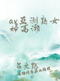 av亚洲熟女少妇高潮