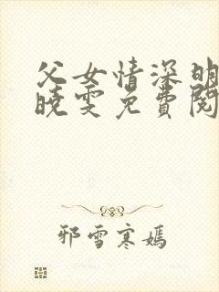 父女情深明德和晓雯免费阅读