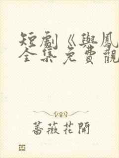 短剧《与凤吟》全集免费观看