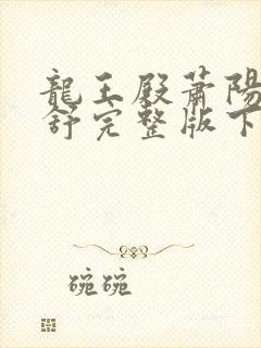 龙王殿萧阳叶云舒完整版下载