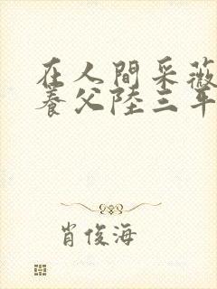 在人间采薇阿铭养父陆三平