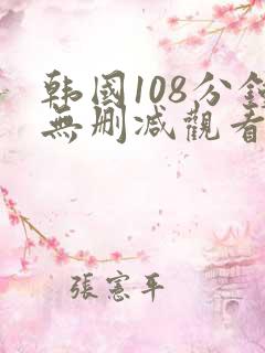韩国108分钟无删减观看