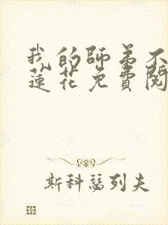 我的师弟不是黑莲花免费阅读
