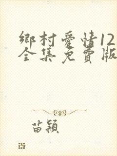 乡村爱情12部全集免费版第60集