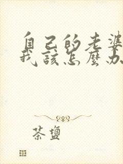 自己的老婆出轨我该怎么办