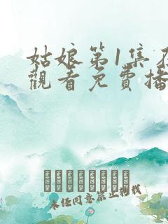姑娘第1集在线观看免费播放