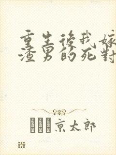 重生后我嫁给了渣男的死对头连载