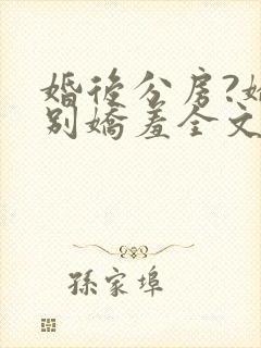 婚后分房?娇夫别娇羞全文阅读小说