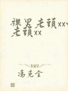 裸男老头xx性老头xx