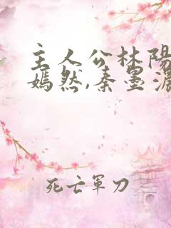 主人公林阳,秦嫣然,秦墨浓