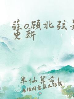 苏o顾北弦最新更新