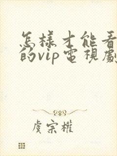 怎样才能看免费的vip电视剧