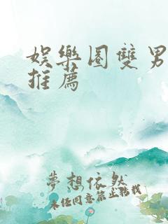 娱乐圈双男主文推荐