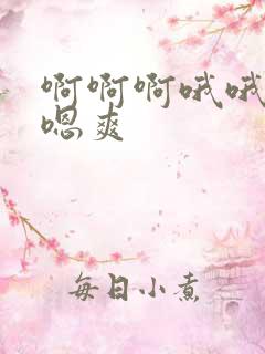 啊啊啊哦哦哦嗯嗯爽