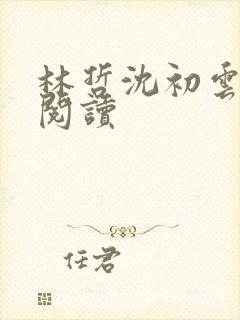 林哲沈初云免费阅读