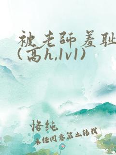 被老师羞耻调教(高h,1v1)