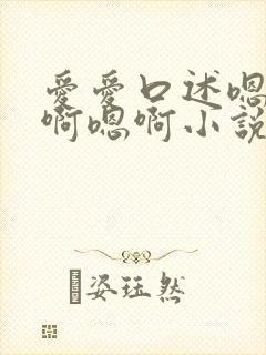 爱爱口述嗯啊嗯啊嗯啊小说