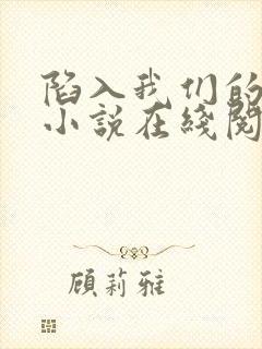 陷入我们的热恋小说在线阅读全文
