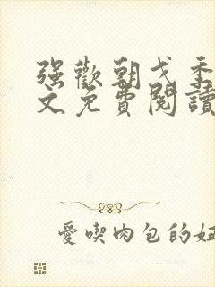 强欢朝戈季峥全文免费阅读
