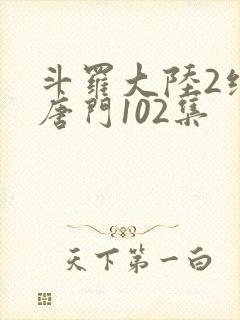斗罗大陆2绝世唐门102集