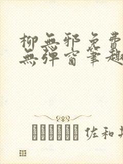 柳无邪免费阅读无弹窗笔趣阁