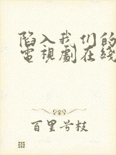 陷入我们的热恋电视剧在线观看免费高清版