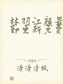 林羽江颜最新章节更新免费阅读
