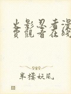 火影忍者漫画免费观看在线看下拉式