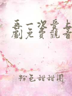 再一次爱上你泰剧免费观看完整版