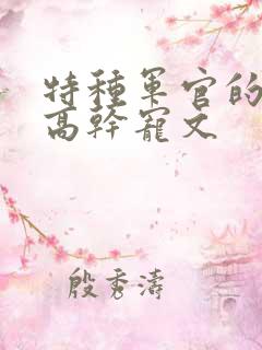 特种军官的腻宠高干宠文