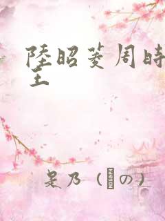 陆昭菱周时阅晋王